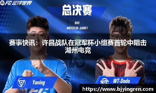 赛事快讯：许昌战队在冠军杯小组赛首轮中阻击湖州电竞