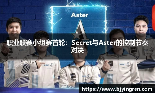 职业联赛小组赛首轮：Secret与Aster的控制节奏对决