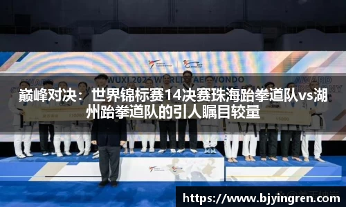 巅峰对决：世界锦标赛14决赛珠海跆拳道队vs湖州跆拳道队的引人瞩目较量