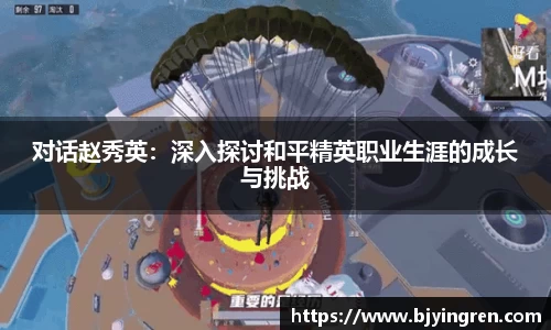 对话赵秀英：深入探讨和平精英职业生涯的成长与挑战