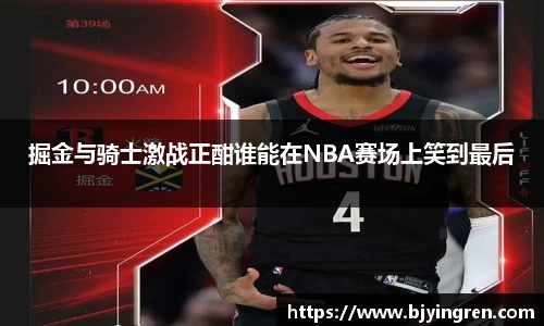 掘金与骑士激战正酣谁能在NBA赛场上笑到最后