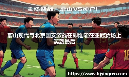 蔚山现代与北京国安激战在即谁能在亚冠赛场上笑到最后